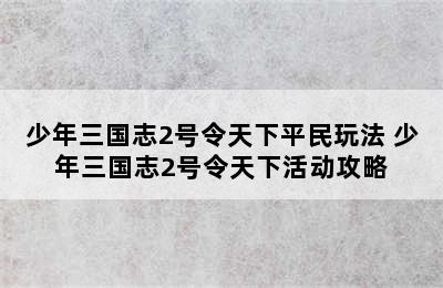 少年三国志2号令天下平民玩法 少年三国志2号令天下活动攻略